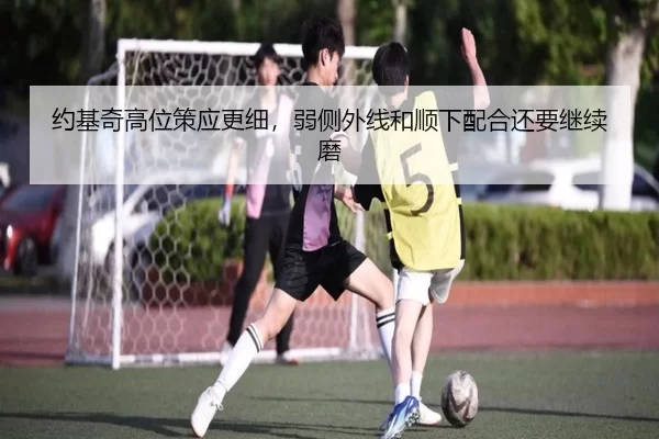 约基奇高位策应更细，弱侧外线和顺下配合还要继续磨